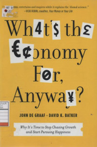 Whats the Economy For, Anyway? : Why It's Time to Stop Chasing Growth and Start Pursuing Happiness