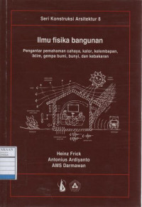 Seri Konstruksi Arsitektur 8 - Ilmu Fisika Bangunan : Pengantar Pemahaman Cahaya, Kalor, Kelembapan, Iklim, Gempa Bumi, Bunyi, dan Kebakaran