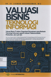 Valuasi Bisnis Teknologi Informasi: Valuasi Bisnis TI dalam Organisasi Perusahaan yang Berbasis Teknologi Informasi, seperti: Industri Telekomunikasi, Perbankan, dan Lain-Lain