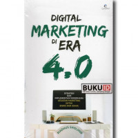 Digital Marketing Di Era 4.0: Strategi Dan Implementasi Sederhana Kegiatan Marketing Untuk Bisnis dan Usaha