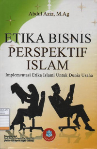 Etika Bisnis Perspektif Islam : Implementasi Etika Islami Untuk Dunia Usaha