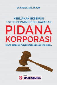 Kebijakan Eksekusi: Sistem Pertanggungjawaban Pidana Korporasi dalam Berbagai Putusan Pengadilan di Indonesia